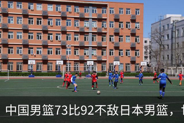 中国男篮73比92不敌日本男篮，世预赛出线存变数