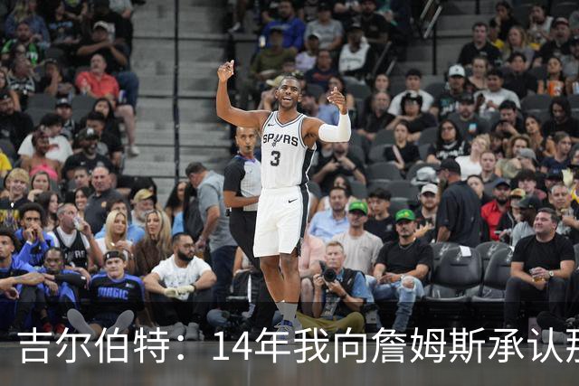 吉尔伯特：14年我向詹姆斯承认那封诅咒信很愚蠢 也让我很尴尬