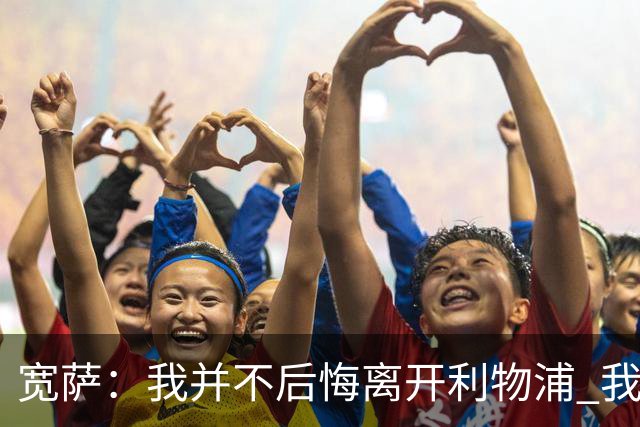 宽萨：我并不后悔离开利物浦 我清楚自己需要稳定的出场时间