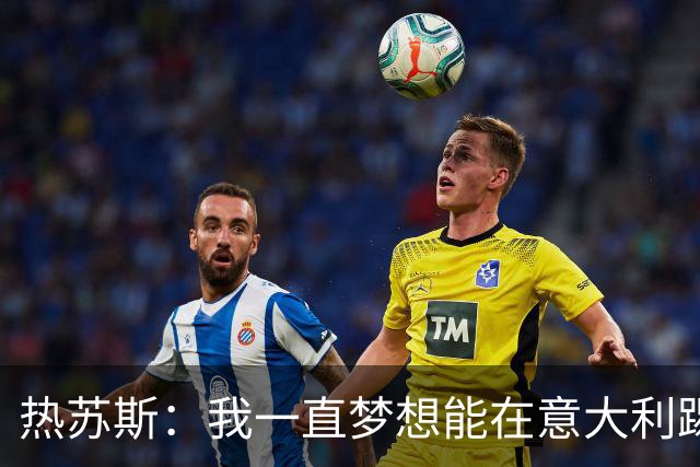 热苏斯：我一直梦想能在意大利踢球 罗纳尔多是历史最佳