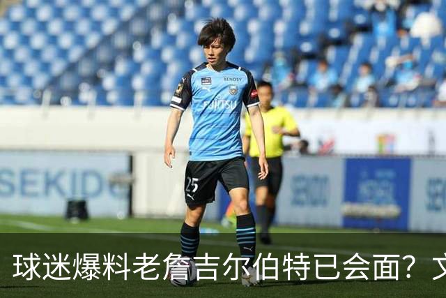 球迷爆料老詹吉尔伯特已会面？文胖：不清楚 但14年他们就会面过
