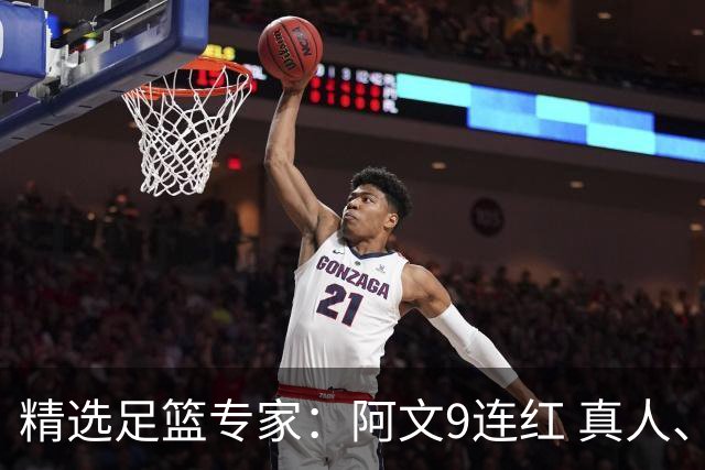 精选足篮专家：阿文9连红 真人、卢西奥、老伟8连红