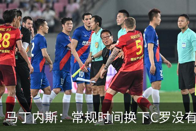 马丁内斯：常规时间换下C罗没有意义，我将带着感激和骄傲离开