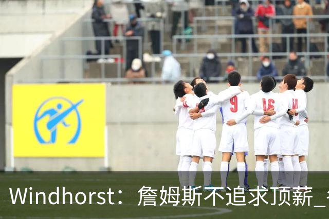 Windhorst：詹姆斯不追求顶薪 各队无需清理空间而该去完善阵容
